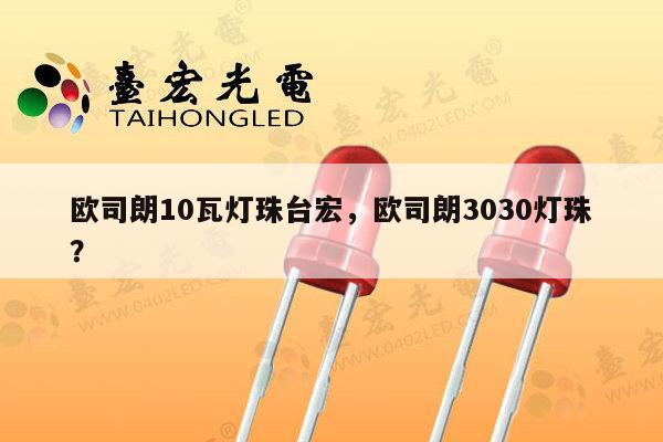 欧司朗10瓦灯珠台宏，欧司朗3030灯珠？-第1张图片-led灯珠, 贴片led灯珠, 直插led灯珠, 大功率灯珠, 3528灯珠, led灯珠厂家广东台宏光电科技有限公司 服务热线400-689-8189