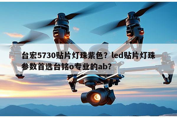 台宏5730贴片灯珠紫色？led贴片灯珠参数首选台铭o专业的ab？-第1张图片-led灯珠, 贴片led灯珠, 直插led灯珠, 大功率灯珠, 3528灯珠, led灯珠厂家广东台宏光电科技有限公司 服务热线400-689-8189
