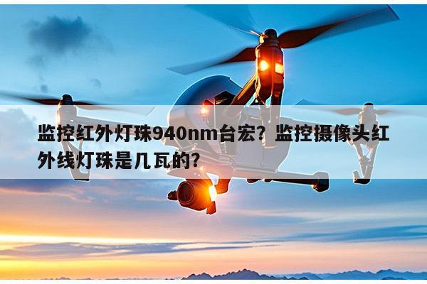 监控红外灯珠940nm台宏？监控摄像头红外线灯珠是几瓦的？-第1张图片-led灯珠, 贴片led灯珠, 直插led灯珠, 大功率灯珠, 3528灯珠, led灯珠厂家广东台宏光电科技有限公司 服务热线400-689-8189