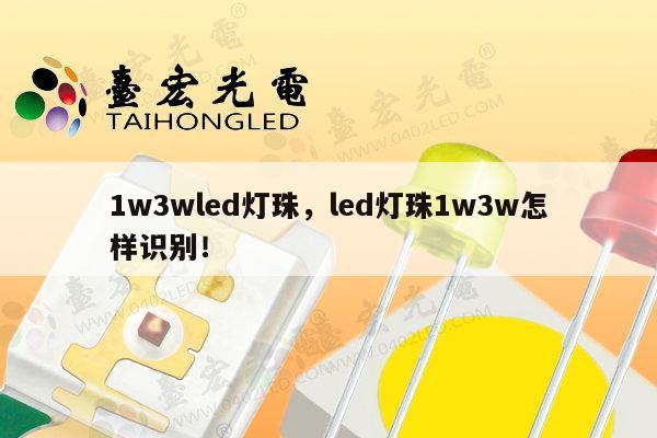 1w3wled灯珠，led灯珠1w3w怎样识别！-第1张图片-led灯珠, 贴片led灯珠, 直插led灯珠, 大功率灯珠, 3528灯珠, led灯珠厂家广东台宏光电科技有限公司 服务热线400-689-8189