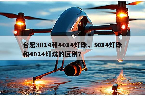 台宏3014和4014灯珠，3014灯珠和4014灯珠的区别？-第1张图片-led灯珠, 贴片led灯珠, 直插led灯珠, 大功率灯珠, 3528灯珠, led灯珠厂家广东台宏光电科技有限公司 服务热线400-689-8189