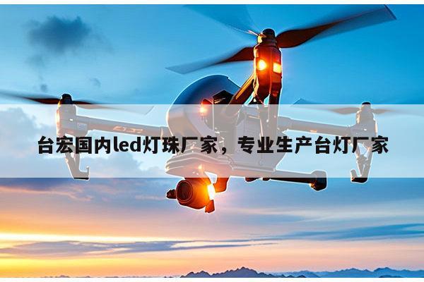 台宏国内led灯珠厂家，专业生产台灯厂家-第1张图片-led灯珠, 贴片led灯珠, 直插led灯珠, 大功率灯珠, 3528灯珠, led灯珠厂家广东台宏光电科技有限公司 服务热线400-689-8189