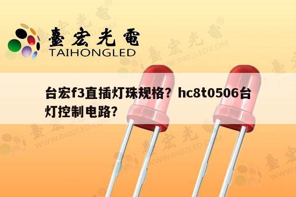 台宏f3直插灯珠规格？hc8t0506台灯控制电路？-第1张图片-led灯珠, 贴片led灯珠, 直插led灯珠, 大功率灯珠, 3528灯珠, led灯珠厂家广东台宏光电科技有限公司 服务热线400-689-8189