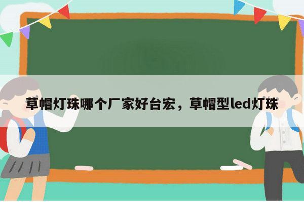 草帽灯珠哪个厂家好台宏,草帽型led灯珠-第1张图片-led灯珠, 贴片led灯珠, 直插led灯珠, 大功率灯珠, 3528灯珠, led灯珠厂家广东台宏光电科技有限公司 服务热线400-689-8189 草帽灯珠哪个厂家好台宏,草帽型led灯珠-第1张图片-led灯珠, 贴片led灯珠, 直插led灯珠, 大功率灯珠, 3528灯珠, led灯珠厂家广东台宏光电科技有限公司 服务热线400-689-8189
