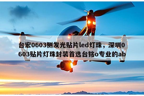 台宏0603侧发光贴片led灯珠，深圳0603贴片灯珠封装首选台铭o专业的ab-第1张图片-led灯珠, 贴片led灯珠, 直插led灯珠, 大功率灯珠, 3528灯珠, led灯珠厂家广东台宏光电科技有限公司 服务热线400-689-8189
