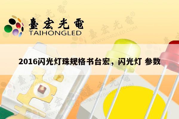 2016闪光灯珠规格书台宏，闪光灯 参数-第1张图片-led灯珠, 贴片led灯珠, 直插led灯珠, 大功率灯珠, 3528灯珠, led灯珠厂家广东台宏光电科技有限公司 服务热线400-689-8189