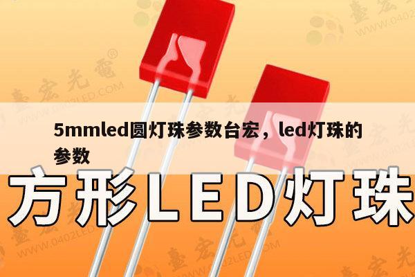 5mmled圆灯珠参数台宏，led灯珠的参数-第1张图片-led灯珠, 贴片led灯珠, 直插led灯珠, 大功率灯珠, 3528灯珠, led灯珠厂家广东台宏光电科技有限公司 服务热线400-689-8189