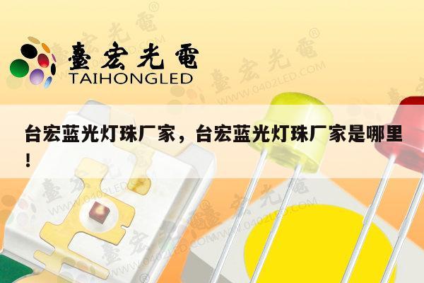 台宏蓝光灯珠厂家，台宏蓝光灯珠厂家是哪里！-第1张图片-led灯珠, 贴片led灯珠, 直插led灯珠, 大功率灯珠, 3528灯珠, led灯珠厂家广东台宏光电科技有限公司 服务热线400-689-8189