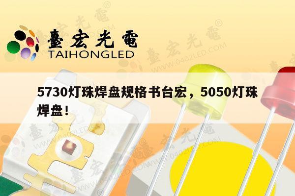 5730灯珠焊盘规格书台宏，5050灯珠焊盘！-第1张图片-led灯珠, 贴片led灯珠, 直插led灯珠, 大功率灯珠, 3528灯珠, led灯珠厂家广东台宏光电科技有限公司 服务热线400-689-8189