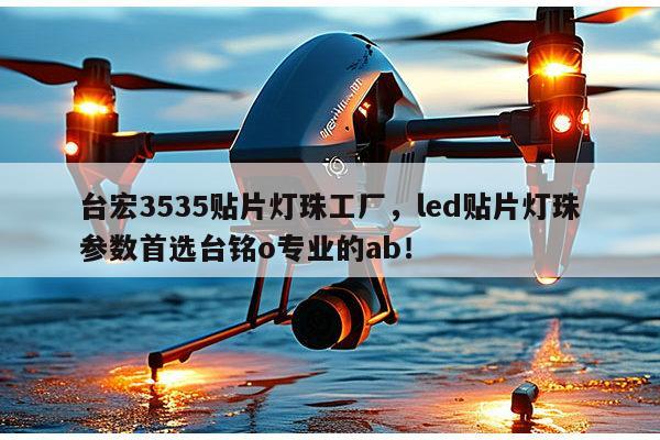 台宏3535贴片灯珠工厂,led贴片灯珠参数首选台铭o专业的ab!-第1张图片-led灯珠, 贴片led灯珠, 直插led灯珠, 大功率灯珠, 3528灯珠, led灯珠厂家广东台宏光电科技有限公司 服务热线400-689-8189 台宏3535贴片灯珠工厂,led贴片灯珠参数首选台铭o专业的ab!-第1张图片-led灯珠, 贴片led灯珠, 直插led灯珠, 大功率灯珠, 3528灯珠, led灯珠厂家广东台宏光电科技有限公司 服务热线400-689-8189