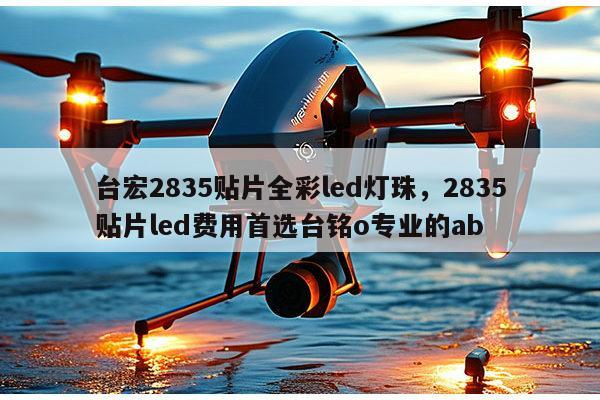 台宏2835贴片全彩led灯珠，2835贴片led费用首选台铭o专业的ab-第1张图片-led灯珠, 贴片led灯珠, 直插led灯珠, 大功率灯珠, 3528灯珠, led灯珠厂家广东台宏光电科技有限公司 服务热线400-689-8189