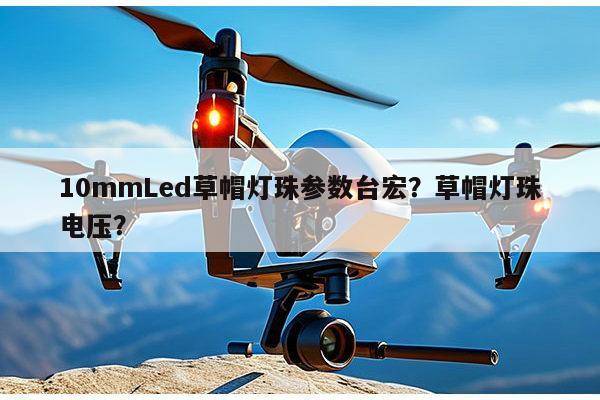 10mmLed草帽灯珠参数台宏？草帽灯珠电压？-第1张图片-led灯珠, 贴片led灯珠, 直插led灯珠, 大功率灯珠, 3528灯珠, led灯珠厂家广东台宏光电科技有限公司 服务热线400-689-8189