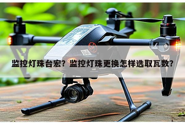 监控灯珠台宏？监控灯珠更换怎样选取瓦数？-第1张图片-led灯珠, 贴片led灯珠, 直插led灯珠, 大功率灯珠, 3528灯珠, led灯珠厂家广东台宏光电科技有限公司 服务热线400-689-8189