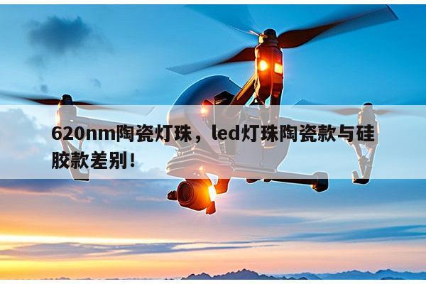 620nm陶瓷灯珠，led灯珠陶瓷款与硅胶款差别！-第1张图片-led灯珠, 贴片led灯珠, 直插led灯珠, 大功率灯珠, 3528灯珠, led灯珠厂家广东台宏光电科技有限公司 服务热线400-689-8189