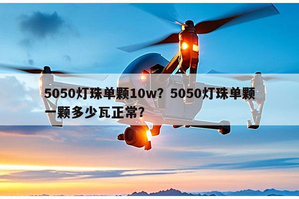 5050灯珠单颗10w？5050灯珠单颗一颗多少瓦正常？-第1张图片-led灯珠, 贴片led灯珠, 直插led灯珠, 大功率灯珠, 3528灯珠, led灯珠厂家广东台宏光电科技有限公司 服务热线400-689-8189
