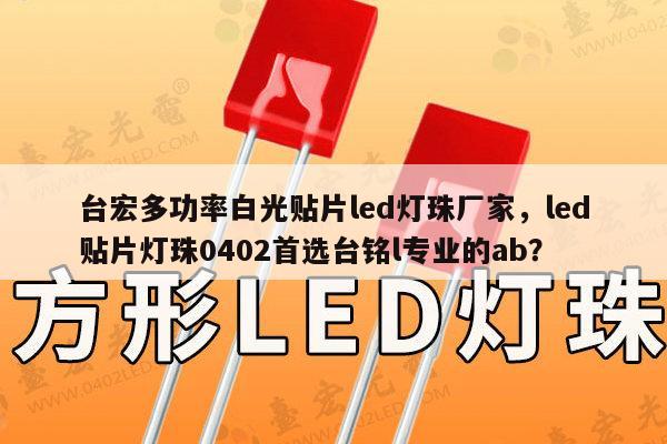 台宏多功率白光贴片led灯珠厂家,led贴片灯珠0402首选台铭l专业的ab?-第1张图片-led灯珠, 贴片led灯珠, 直插led灯珠, 大功率灯珠, 3528灯珠, led灯珠厂家广东台宏光电科技有限公司 服务热线400-689-8189 台宏多功率白光贴片led灯珠厂家,led贴片灯珠0402首选台铭l专业的ab?-第1张图片-led灯珠, 贴片led灯珠, 直插led灯珠, 大功率灯珠, 3528灯珠, led灯珠厂家广东台宏光电科技有限公司 服务热线400-689-8189