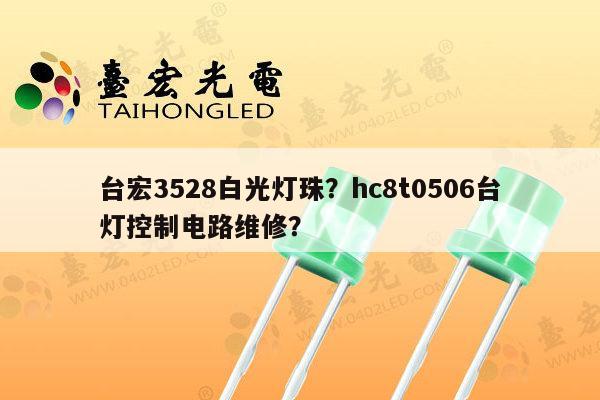 台宏3528白光灯珠？hc8t0506台灯控制电路维修？-第1张图片-led灯珠, 贴片led灯珠, 直插led灯珠, 大功率灯珠, 3528灯珠, led灯珠厂家广东台宏光电科技有限公司 服务热线400-689-8189