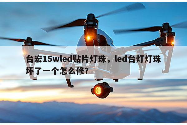 台宏15wled贴片灯珠，led台灯灯珠坏了一个怎么修？-第1张图片-led灯珠, 贴片led灯珠, 直插led灯珠, 大功率灯珠, 3528灯珠, led灯珠厂家广东台宏光电科技有限公司 服务热线400-689-8189