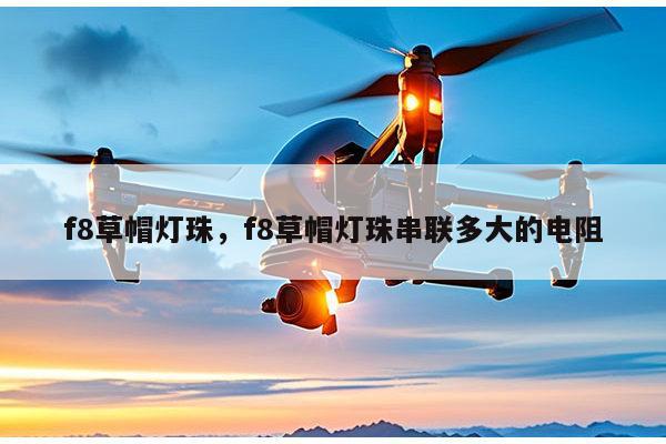 f8草帽灯珠，f8草帽灯珠串联多大的电阻-第1张图片-led灯珠, 贴片led灯珠, 直插led灯珠, 大功率灯珠, 3528灯珠, led灯珠厂家广东台宏光电科技有限公司 服务热线400-689-8189