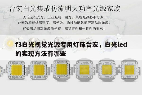 f3白光视觉光源专用灯珠台宏，白光led的实现方法有哪些-第1张图片-led灯珠, 贴片led灯珠, 直插led灯珠, 大功率灯珠, 3528灯珠, led灯珠厂家广东台宏光电科技有限公司 服务热线400-689-8189