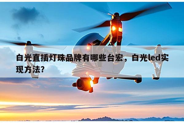 白光直插灯珠品牌有哪些台宏，白光led实现方法？-第1张图片-led灯珠, 贴片led灯珠, 直插led灯珠, 大功率灯珠, 3528灯珠, led灯珠厂家广东台宏光电科技有限公司 服务热线400-689-8189