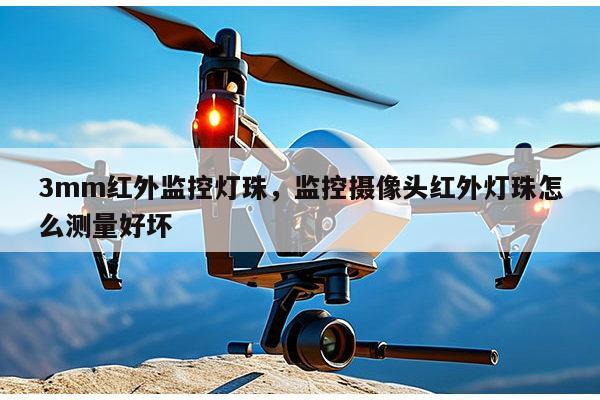 3mm红外监控灯珠，监控摄像头红外灯珠怎么测量好坏-第1张图片-led灯珠, 贴片led灯珠, 直插led灯珠, 大功率灯珠, 3528灯珠, led灯珠厂家广东台宏光电科技有限公司 服务热线400-689-8189