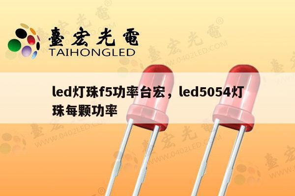 led灯珠f5功率台宏，led5054灯珠每颗功率-第1张图片-led灯珠, 贴片led灯珠, 直插led灯珠, 大功率灯珠, 3528灯珠, led灯珠厂家广东台宏光电科技有限公司 服务热线400-689-8189
