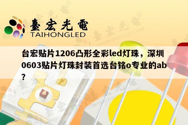 台宏贴片1206凸形全彩led灯珠，深圳0603贴片灯珠封装首选台铭o专业的ab？-第1张图片-led灯珠, 贴片led灯珠, 直插led灯珠, 大功率灯珠, 3528灯珠, led灯珠厂家广东台宏光电科技有限公司 服务热线400-689-8189