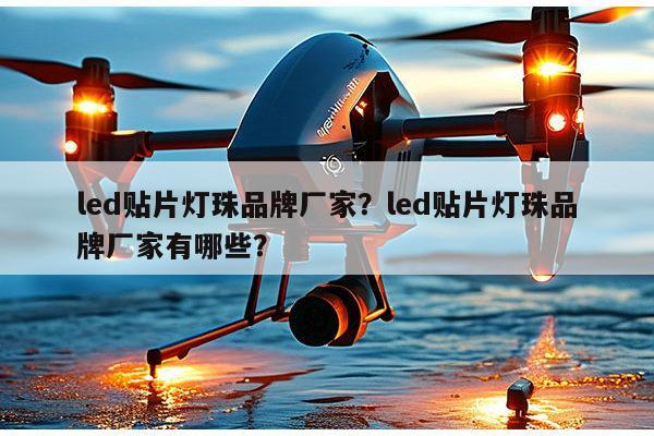 led贴片灯珠品牌厂家？led贴片灯珠品牌厂家有哪些？-第1张图片-led灯珠, 贴片led灯珠, 直插led灯珠, 大功率灯珠, 3528灯珠, led灯珠厂家广东台宏光电科技有限公司 服务热线400-689-8189