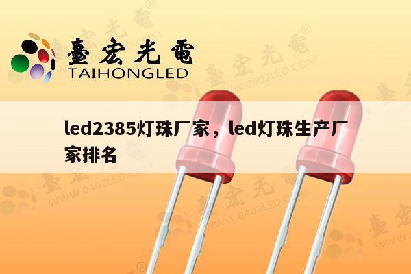 led2385灯珠厂家,led灯珠生产厂家排名-第1张图片-led灯珠, 贴片led灯珠, 直插led灯珠, 大功率灯珠, 3528灯珠, led灯珠厂家广东台宏光电科技有限公司 服务热线400-689-8189 led2385灯珠厂家,led灯珠生产厂家排名-第1张图片-led灯珠, 贴片led灯珠, 直插led灯珠, 大功率灯珠, 3528灯珠, led灯珠厂家广东台宏光电科技有限公司 服务热线400-689-8189