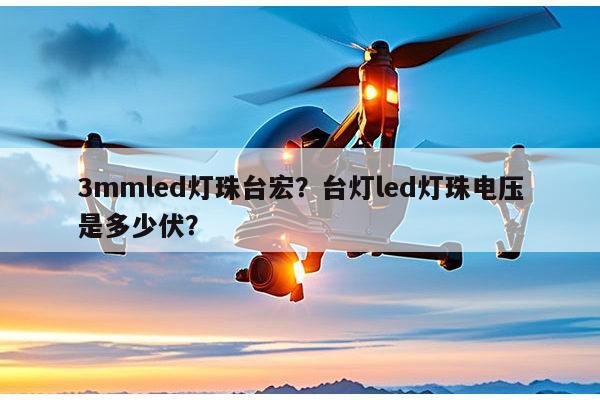 3mmled灯珠台宏？台灯led灯珠电压是多少伏？-第1张图片-led灯珠, 贴片led灯珠, 直插led灯珠, 大功率灯珠, 3528灯珠, led灯珠厂家广东台宏光电科技有限公司 服务热线400-689-8189