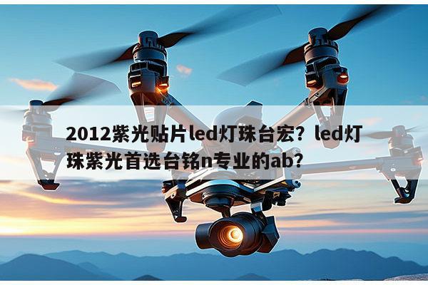 2012紫光贴片led灯珠台宏？led灯珠紫光首选台铭n专业的ab？-第1张图片-led灯珠, 贴片led灯珠, 直插led灯珠, 大功率灯珠, 3528灯珠, led灯珠厂家广东台宏光电科技有限公司 服务热线400-689-8189