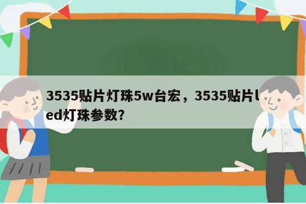 3535贴片灯珠5w台宏，3535贴片led灯珠参数？-第1张图片-led灯珠, 贴片led灯珠, 直插led灯珠, 大功率灯珠, 3528灯珠, led灯珠厂家广东台宏光电科技有限公司 服务热线400-689-8189