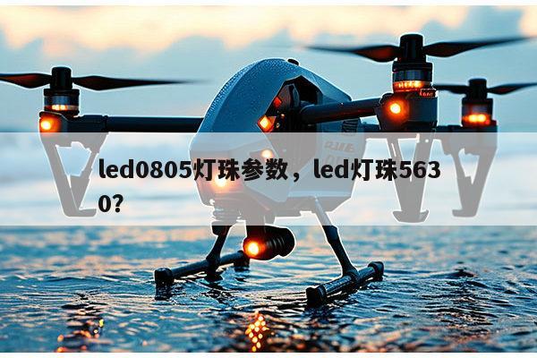 led0805灯珠参数，led灯珠5630？-第1张图片-led灯珠, 贴片led灯珠, 直插led灯珠, 大功率灯珠, 3528灯珠, led灯珠厂家广东台宏光电科技有限公司 服务热线400-689-8189