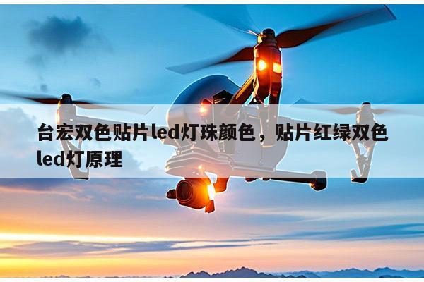 台宏双色贴片led灯珠颜色，贴片红绿双色led灯原理-第1张图片-led灯珠, 贴片led灯珠, 直插led灯珠, 大功率灯珠, 3528灯珠, led灯珠厂家广东台宏光电科技有限公司 服务热线400-689-8189