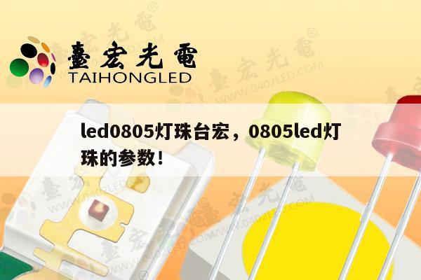 led0805灯珠台宏，0805led灯珠的参数！-第1张图片-led灯珠, 贴片led灯珠, 直插led灯珠, 大功率灯珠, 3528灯珠, led灯珠厂家广东台宏光电科技有限公司 服务热线400-689-8189