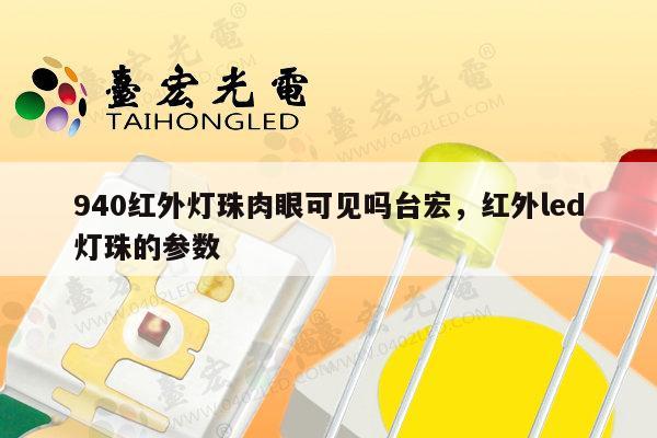 940红外灯珠肉眼可见吗台宏，红外led灯珠的参数-第1张图片-led灯珠, 贴片led灯珠, 直插led灯珠, 大功率灯珠, 3528灯珠, led灯珠厂家广东台宏光电科技有限公司 服务热线400-689-8189