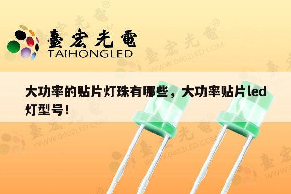 大功率的贴片灯珠有哪些，大功率贴片led灯型号！-第1张图片-led灯珠, 贴片led灯珠, 直插led灯珠, 大功率灯珠, 3528灯珠, led灯珠厂家广东台宏光电科技有限公司 服务热线400-689-8189