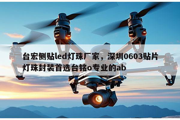 台宏侧贴led灯珠厂家，深圳0603贴片灯珠封装首选台铭o专业的ab-第1张图片-led灯珠, 贴片led灯珠, 直插led灯珠, 大功率灯珠, 3528灯珠, led灯珠厂家广东台宏光电科技有限公司 服务热线400-689-8189