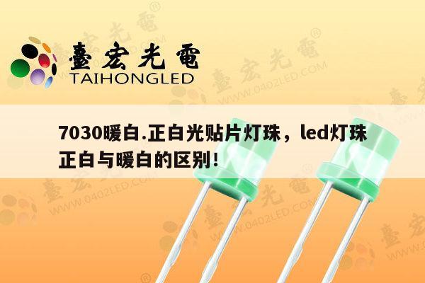 7030暖白.正白光贴片灯珠，led灯珠正白与暖白的区别！-第1张图片-led灯珠, 贴片led灯珠, 直插led灯珠, 大功率灯珠, 3528灯珠, led灯珠厂家广东台宏光电科技有限公司 服务热线400-689-8189
