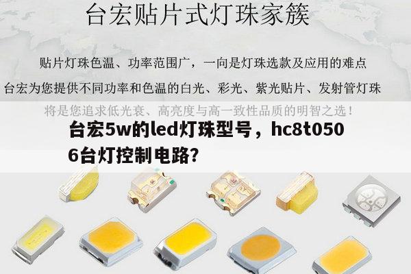 台宏5w的led灯珠型号，hc8t0506台灯控制电路？-第1张图片-led灯珠, 贴片led灯珠, 直插led灯珠, 大功率灯珠, 3528灯珠, led灯珠厂家广东台宏光电科技有限公司 服务热线400-689-8189