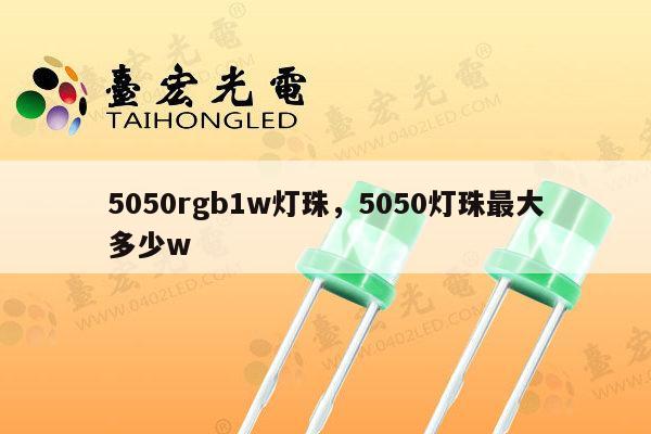 5050rgb1w灯珠，5050灯珠最大多少w-第1张图片-led灯珠, 贴片led灯珠, 直插led灯珠, 大功率灯珠, 3528灯珠, led灯珠厂家广东台宏光电科技有限公司 服务热线400-689-8189