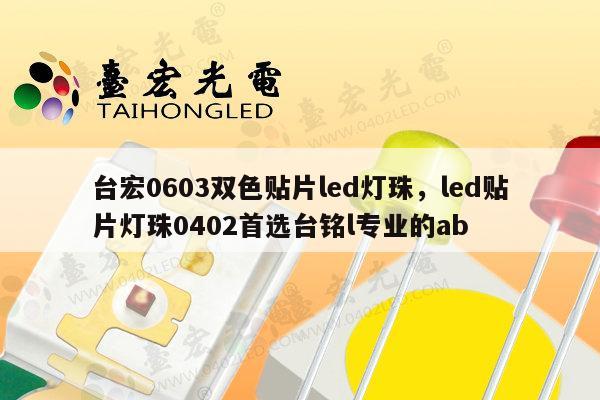 台宏0603双色贴片led灯珠，led贴片灯珠0402首选台铭l专业的ab-第1张图片-led灯珠, 贴片led灯珠, 直插led灯珠, 大功率灯珠, 3528灯珠, led灯珠厂家广东台宏光电科技有限公司 服务热线400-689-8189