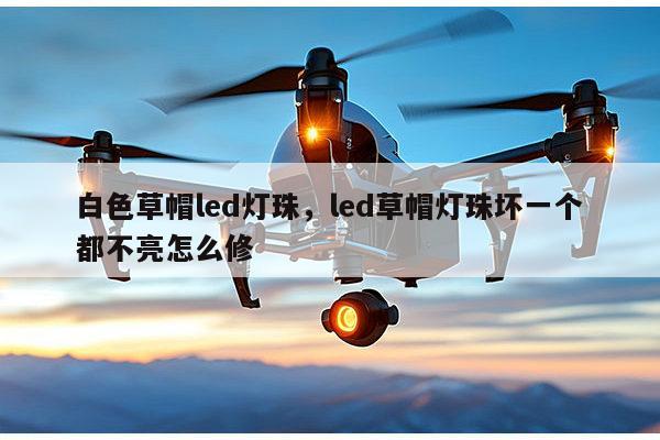 白色草帽led灯珠,led草帽灯珠坏一个都不亮怎么修-第1张图片-led灯珠, 贴片led灯珠, 直插led灯珠, 大功率灯珠, 3528灯珠, led灯珠厂家广东台宏光电科技有限公司 服务热线400-689-8189 白色草帽led灯珠,led草帽灯珠坏一个都不亮怎么修-第1张图片-led灯珠, 贴片led灯珠, 直插led灯珠, 大功率灯珠, 3528灯珠, led灯珠厂家广东台宏光电科技有限公司 服务热线400-689-8189