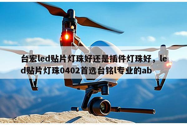 台宏led贴片灯珠好还是插件灯珠好，led贴片灯珠0402首选台铭l专业的ab-第1张图片-led灯珠, 贴片led灯珠, 直插led灯珠, 大功率灯珠, 3528灯珠, led灯珠厂家广东台宏光电科技有限公司 服务热线400-689-8189