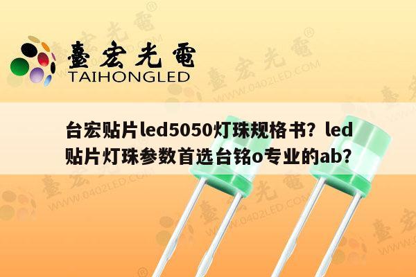 台宏贴片led5050灯珠规格书？led贴片灯珠参数首选台铭o专业的ab？-第1张图片-led灯珠, 贴片led灯珠, 直插led灯珠, 大功率灯珠, 3528灯珠, led灯珠厂家广东台宏光电科技有限公司 服务热线400-689-8189