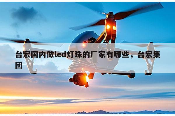 台宏国内做led灯珠的厂家有哪些,台宏集团-第1张图片-led灯珠, 贴片led灯珠, 直插led灯珠, 大功率灯珠, 3528灯珠, led灯珠厂家广东台宏光电科技有限公司 服务热线400-689-8189 台宏国内做led灯珠的厂家有哪些,台宏集团-第1张图片-led灯珠, 贴片led灯珠, 直插led灯珠, 大功率灯珠, 3528灯珠, led灯珠厂家广东台宏光电科技有限公司 服务热线400-689-8189