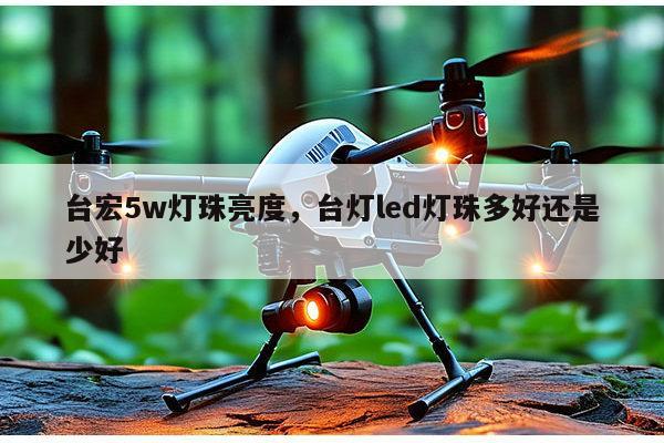 台宏5w灯珠亮度，台灯led灯珠多好还是少好-第1张图片-led灯珠, 贴片led灯珠, 直插led灯珠, 大功率灯珠, 3528灯珠, led灯珠厂家广东台宏光电科技有限公司 服务热线400-689-8189