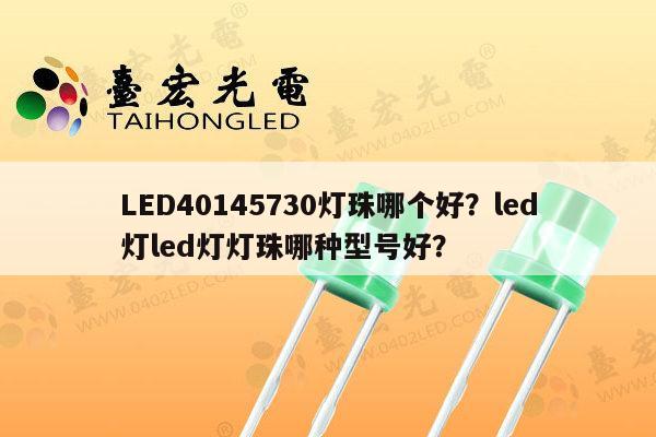 LED40145730灯珠哪个好？led灯led灯灯珠哪种型号好？-第1张图片-led灯珠, 贴片led灯珠, 直插led灯珠, 大功率灯珠, 3528灯珠, led灯珠厂家广东台宏光电科技有限公司 服务热线400-689-8189