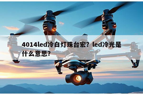 4014led冷白灯珠台宏？led冷光是什么意思？-第1张图片-led灯珠, 贴片led灯珠, 直插led灯珠, 大功率灯珠, 3528灯珠, led灯珠厂家广东台宏光电科技有限公司 服务热线400-689-8189